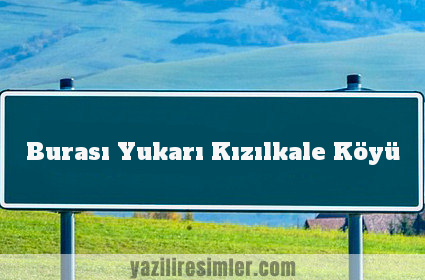 Burası Yukarı Kızılkale Köyü